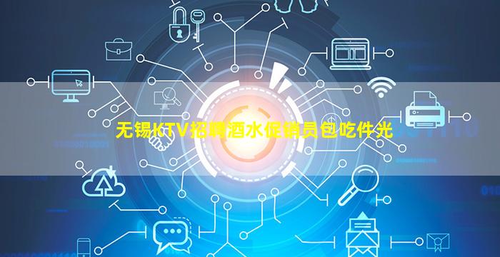 无锡KTV招聘酒水促销员包吃件光